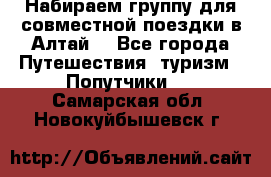 Набираем группу для совместной поездки в Алтай. - Все города Путешествия, туризм » Попутчики   . Самарская обл.,Новокуйбышевск г.